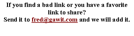 Text Box: If you find a bad link or you have a favorite link to share? Send it to fred@gawit.com and we will add it.